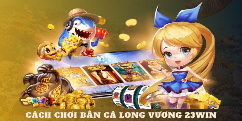 Hướng dẫn bắn cá long vương tại 23WIN