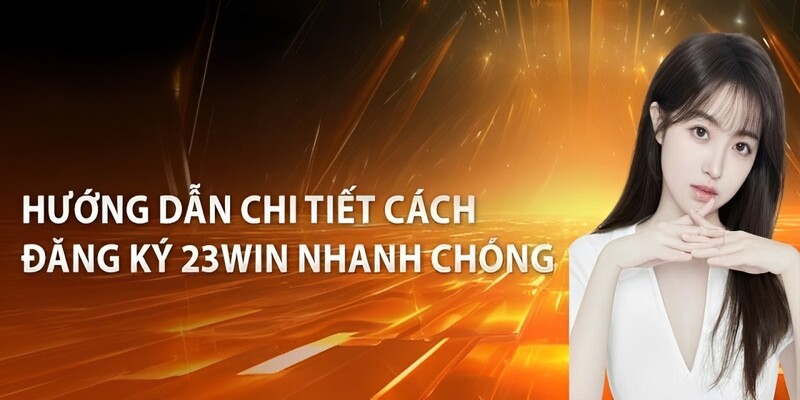 Hướng dẫn nhanh cách đăng ký 23win đơn giản dễ hiểu